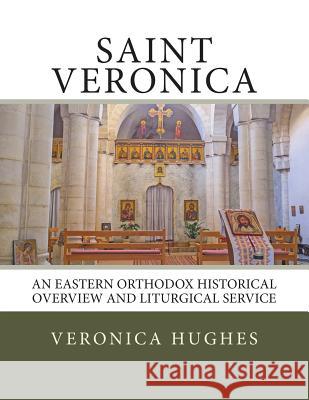 Saint Veronica: An Eastern Orthodox Historical Overview and Liturgical Service Veronica Hughes 9781973980391 Createspace Independent Publishing Platform - książka