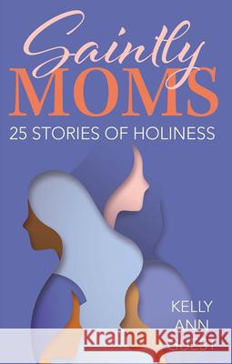 Saintly Moms: 25 Stories of Holiness Kelly Ann Guest 9781681924144 Our Sunday Visitor - książka