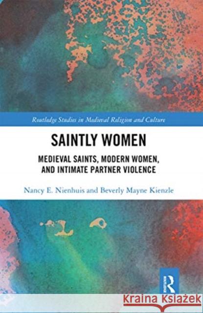 Saintly Women: Medieval Saints, Modern Women, and Intimate Partner Violence Nancy Nienhuis Beverly Mayne Kienzle 9780367667313 Routledge - książka