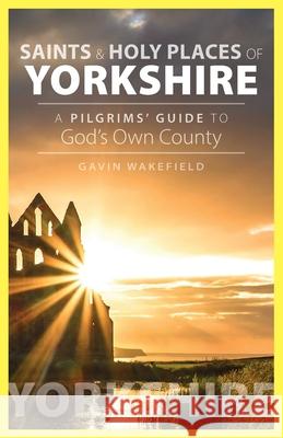 Saints and Holy Places of Yorkshire: A Pilgrims' Guide to God's Own County Gavin Wakefield 9781789591033 Sacristy Press - książka