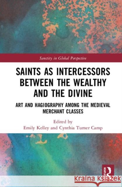 Saints as Intercessors Between the Wealthy and the Divine: Art and Hagiography Among the Medieval Merchant Classes Emily Kelley Cynthia Turne 9780815399803 Routledge - książka