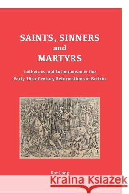 Saints, Sinners and Martyrs: Lutherans and Lutheranism in the Early 16th-Century Reformations in Britain Roy Long 9780902388086 Evangelical Lutheran Church of England - książka