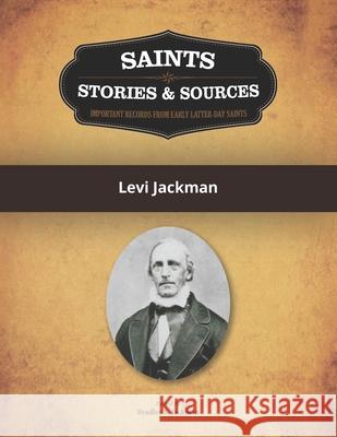 Saints, Stories & Sources: Levi Jackman Aspen Grove Books                        Bradley S. Jackman 9781533547705 Createspace Independent Publishing Platform - książka