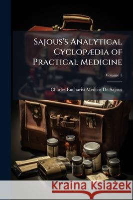 Sajous's Analytical Cyclopædia of Practical Medicine, Volume 1 De Sajous, Charles Eucharist Medicis 9781148544540  - książka