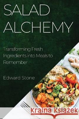 Salad Alchemy: Transforming Fresh Ingredients into Meals to Remember Edward Stone   9781835193501 Edward Stone - książka