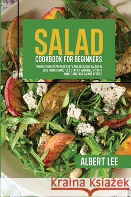 Salad Cookbook For Beginners: Salad Cookbook For Beginners Albert Lee 9781802687415 Albert Lee - książka
