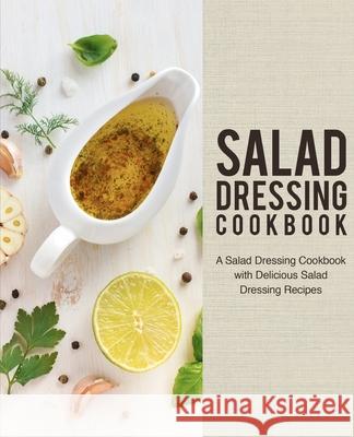 Salad Dressing Cookbook: A Salad Dressing Cookbook with Delicious Salad Dressing Recipes Booksumo Press 9781724955333 Createspace Independent Publishing Platform - książka