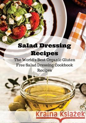 Salad Dressing Recipes: The World's Best Organic Gluten Free Salad Dressing Cookbook Recipes Alicia Hern 9781537506913 Createspace Independent Publishing Platform - książka
