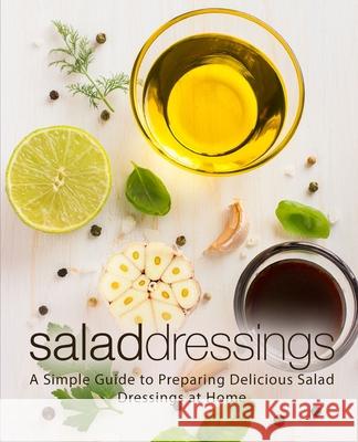 Salad Dressings: A Simple Guide to Preparing Delicious Salad Dressings at Home Booksumo Press 9781725071933 Createspace Independent Publishing Platform - książka