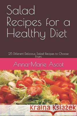 Salad Recipes for a Healthy Diet: 25 Different Delicious Salad Recipes to Choose From Anna-Marie Ascot 9781520911434 Independently Published - książka