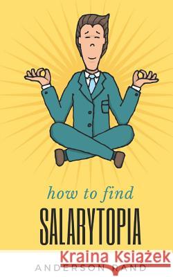 Salarytopia: Entry-Level to Six Figures in 5 Years; An Insider's Guide Anderson Rand 9781463676803 Createspace - książka