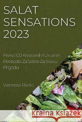 Salat Sensations 2023: Preko 100 Kreativnih I Ukusnih Recepata Za Salate Za Svaku Prigodu Vanessa Radic 9781837524655 Vanessa Radic - książka