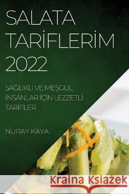 Salata Tarİflerİm 2022: SaĞlikli Ve MeŞgul İnsanlar İçİn Lezzetlİ Tarİfler Kaya, Nuray 9781837892389 Nuray Kaya - książka