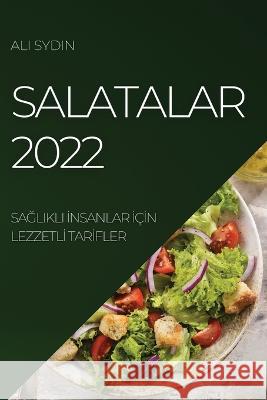 Salatalar 2022: SaĞlikli İnsanlar İçİn Lezzetlİ Tarİfler Sydin, Ali 9781804509630 Ali Sydin - książka