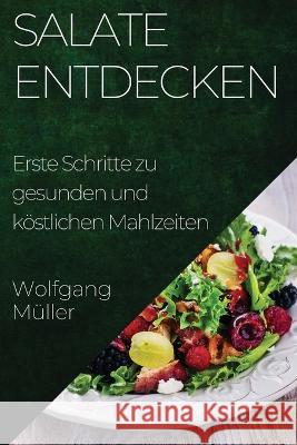 Salate Entdecken: Erste Schritte zu gesunden und koestlichen Mahlzeiten Wolfgang Muller   9781835500255 Wolfgang Muller - książka