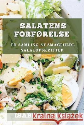 Salatens Forforelse: En Samling af Smagfulde Salatopskrifter Isabella Lund   9781835194706 Isabella Lund - książka