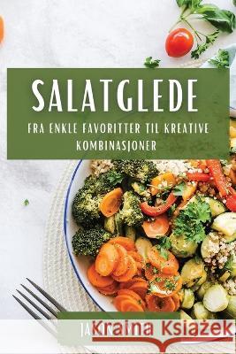 Salatglede: Fra enkle favoritter til kreative kombinasjoner Jason Smith 9781783815043 Jason Smith - książka