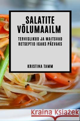 Salatite volumaailm: Tervislikud ja maitsvad retseptid igaks paevaks Kristina Tamm   9781783815548 Kristina Tamm - książka