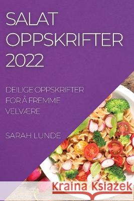 Salatoppskrifter 2022: Deilige Oppskrifter for Å Fremme VelvÆre Lunde, Sarah 9781837892471 Sarah Lunde - książka