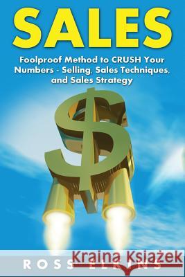 Sales: Foolproof Method to CRUSH Your Numbers - Selling, Sales Techniques, and Sales Strategy Ross Elkins 9781523697373 Createspace Independent Publishing Platform - książka
