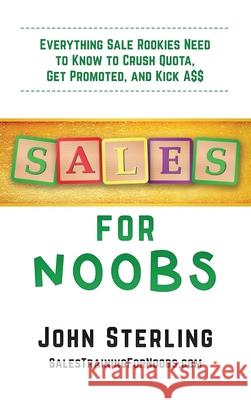 Sales for Noobs: Everything Sale Rookies Need to Know to Crush Quota, Get Promoted, and Kick A$$ John Maxwell Sterling 9781735925318 Terrier Holdings - książka