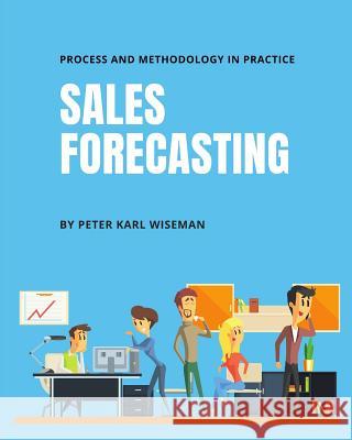 Sales Forecasting: Process and Methodology in Practice Peter Karl Wiseman 9781719012652 Createspace Independent Publishing Platform - książka