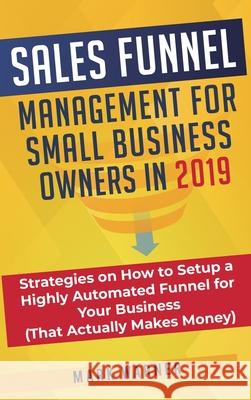 Sales Funnel Management for Small Business Owners: Strategies on How to Setup a Highly Automated Funnel for Your Business (That Actually Makes Money) Mark Warner 9781951999667 Business Leadership Platform - książka