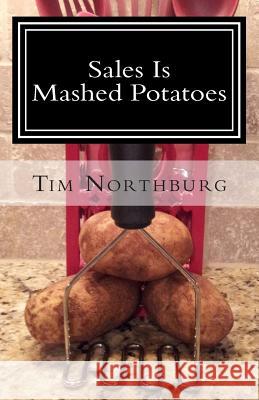 Sales Is Mashed Potatoes: A Pocket Guide to Keep You Motivated in Sales Tim Northburg 9781470067144 Createspace - książka