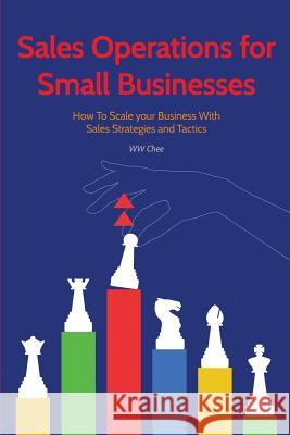 Sales Operations for Small Businesses: How to Scale Your Business with Sales Str Ww Chee 9781981918546 Createspace Independent Publishing Platform - książka