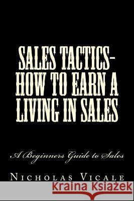 Sales Tactics- How to Earn a Living in Sales: A Beginners Guide to Sales Michelle A. Vicale Nicholas L. Vicale 9781726079167 Createspace Independent Publishing Platform - książka