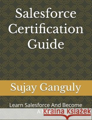 Salesforce Certification Guide: Learn Salesforce And Become A Ninja Sujay Ganguly 9798739896377 Independently Published - książka