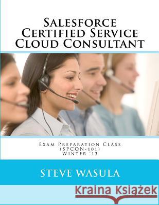Salesforce Certified Service Cloud Consultant Exam Preparation Class (SPCON-101) Wasula, Steve 9781481919913 Createspace - książka