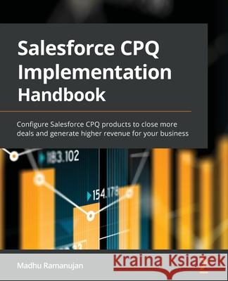 Salesforce CPQ Implementation Handbook: Configure Salesforce CPQ products to close more deals and generate higher revenue for your business Madhu Ramanujan 9781801077422 Packt Publishing - książka