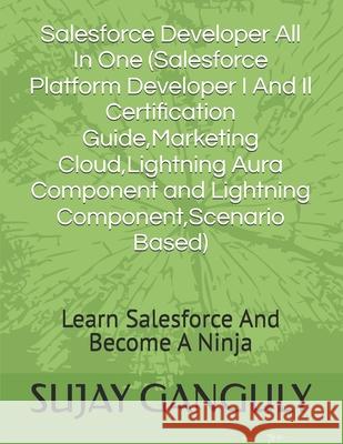 Salesforce Developer All In One (Salesforce Platform Developer I And Il Certification Guide, Marketing Cloud, Lightning Aura Component and Lightning C Ganguly, Sujay 9798500575517 Independently Published - książka