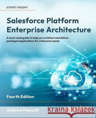 Salesforce Platform Enterprise Architecture - Fourth Edition: A must-read guide to help you architect and deliver packaged applications for enterprise Andrew Fawcett 9781804619773 Packt Publishing - książka