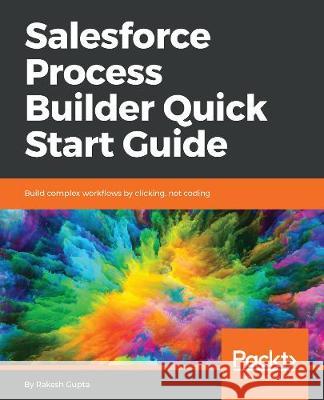 Salesforce Process Builder Quick Start Guide Rakesh Gupta 9781789344318 Packt Publishing - książka