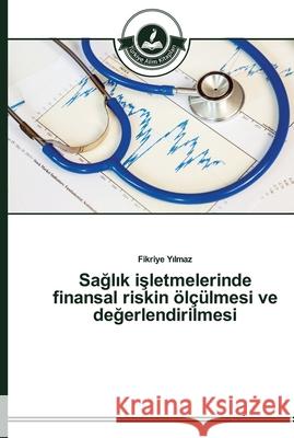 Sağlık işletmelerinde finansal riskin ölçülmesi ve değerlendirilmesi Yılmaz, Fikriye 9783639670233 Türkiye Alim Kitaplar - książka