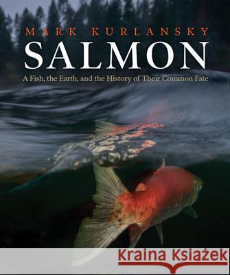 Salmon: A Fish, the Earth, and the History of Their Common Fate Kurlansky, Mark 9781938340864 Patagonia - książka