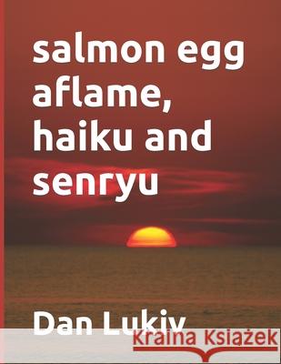 salmon egg aflame, haiku and senryu Dan Lukiv 9781077708747 Independently Published - książka