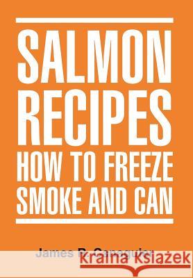 Salmon Recipes How to Freeze Smoke and Can James R. Canaguier 9781477107775 Xlibris Corporation - książka