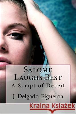 Salome Laughs Best: A Script of Deceit J. Delgado-Figueroa 9781543129564 Createspace Independent Publishing Platform - książka