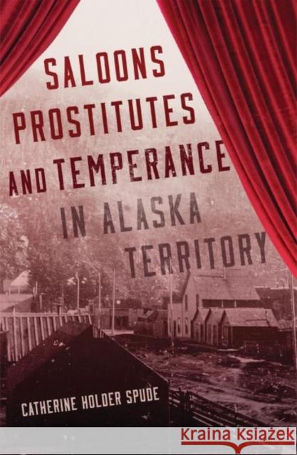 Saloons, Prostitutes, and Temperance in Alaska Territory Catherine Holder Spude 9780806146607 University of Oklahoma Press - książka