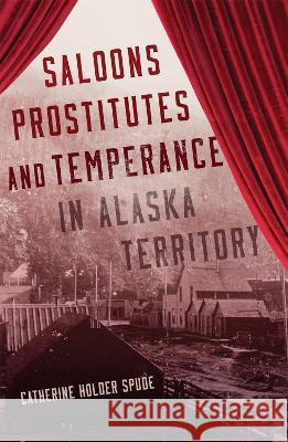 Saloons, Prostitutes, and Temperance in Alaska Territory Catherine Holder Spude 9780806193168 University of Oklahoma Press - książka