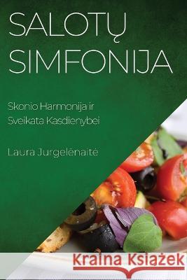 Salotų Simfonija: Skonio Harmonija ir Sveikata Kasdienybei Laura Jurgelenaite   9781835190418 Laura Jurgelenaite - książka