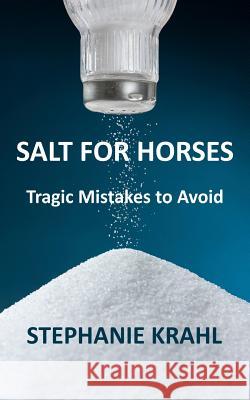 Salt for Horses: Tragic Mistakes to Avoid Stephanie Krahl 9780991179305 Soulful Creatures LLC - książka