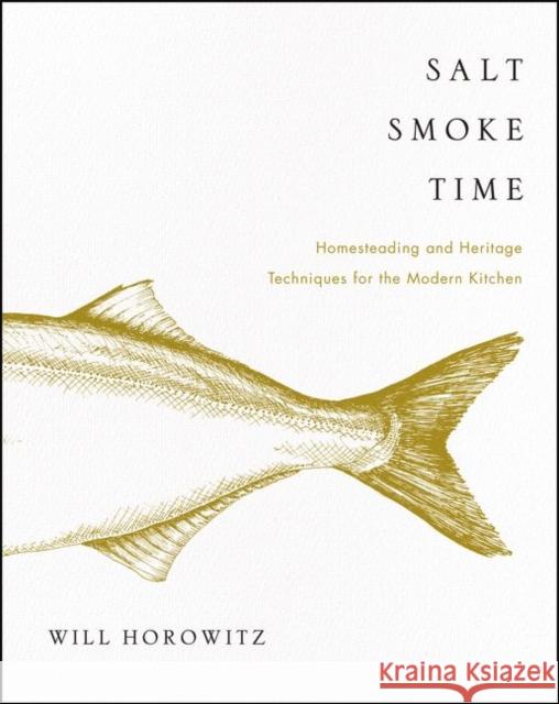 Salt Smoke Time: Homesteading and Heritage Techniques for the Modern Kitchen Will Horowitz Marisa Dobson 9780062427106 William Morrow & Company - książka