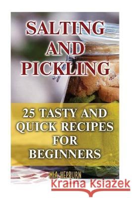 Salting and Pickling: 25 Tasty And Quick Recipes For Beginners Hepburn, Mia 9781975614706 Createspace Independent Publishing Platform - książka