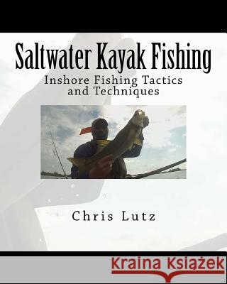 Saltwater Kayak Fishing: Inshore Fishing Tactics and Techniques Chris Lutz 9781981742530 Createspace Independent Publishing Platform - książka