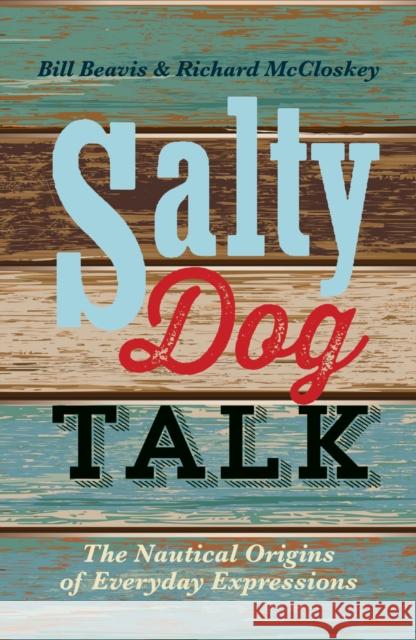 Salty Dog Talk: The Nautical Origins of Everyday Expressions Richard McCloskey 9781472907981 Bloomsbury Publishing PLC - książka