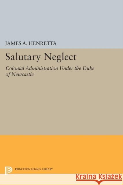 Salutary Neglect: Colonial Administration Under the Duke of Newcastle James a. Henretta 9780691619880 Princeton University Press - książka